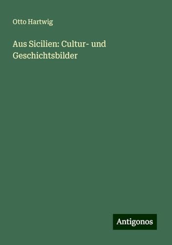 Aus Sicilien: Cultur- und Geschichtsbilder von Antigonos Verlag
