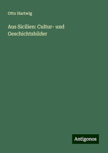 Aus Sicilien: Cultur- und Geschichtsbilder von Antigonos Verlag