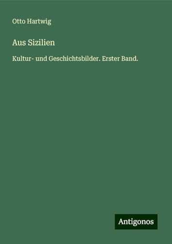 Aus Sizilien: Kultur- und Geschichtsbilder. Erster Band. von Antigonos Verlag