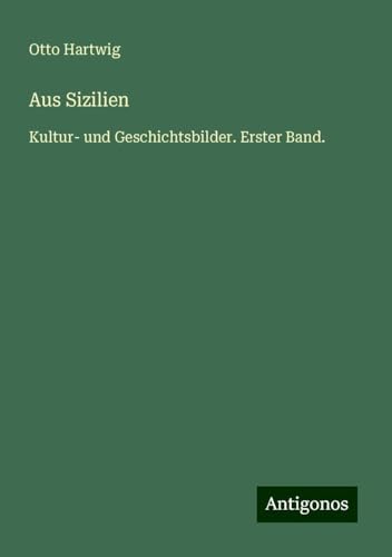 Aus Sizilien: Kultur- und Geschichtsbilder. Erster Band. von Antigonos Verlag