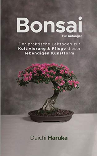 Bonsai Für Anfänger: Der praktische Leitfaden zur Kultivierung & Pflege dieser lebendigen Kunstform von Admore Publishing