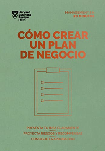 Cómo crear un plan de negocio. Serie Management en 20 minutos: Presenta tu idea claramente, proyecta riesgos y recompensas, consigue la aprobación