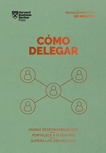 Cómo delegar: Asigna responsabilidades. Fortalece a tu equipo. Supera los obstáculos (Serie Management en 20 Minutos)