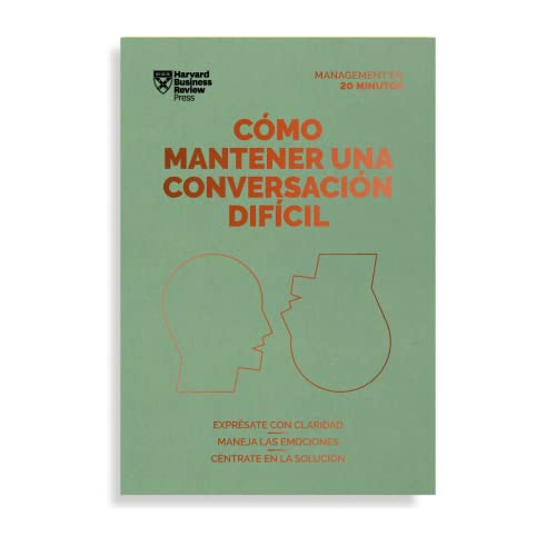 Cómo mantener una conversación difícil. Serie Management en 20 minutos: Exprésate con claridad, maneja las emociones, céntrate en la solución Cómo mantener una conversación difícil. Serie Management en 20 minutos: Exprésate con claridad, maneja las emociones, céntrate en la solución