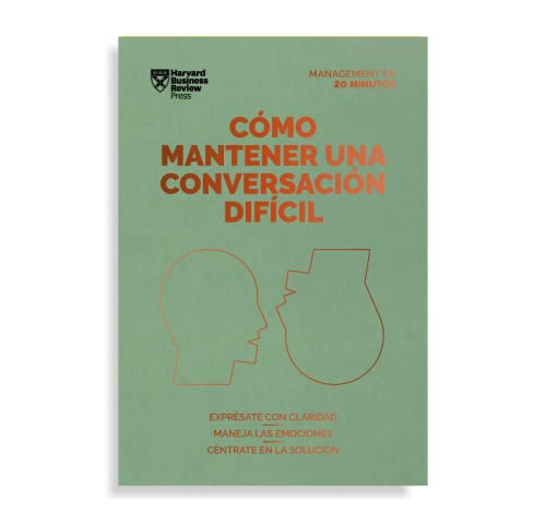 Cómo mantener una conversación difícil. Serie Management en 20 minutos: Exprésate con claridad, maneja las emociones, céntrate en la solución