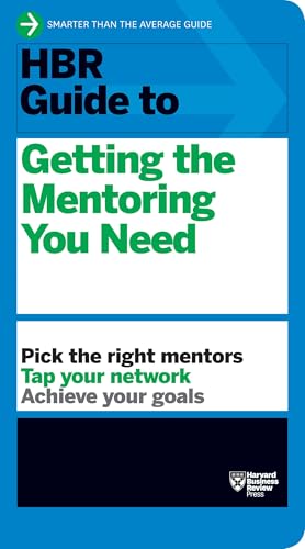 HBR Guide to Getting the Mentoring You Need (HBR Guide Series): Pick the Right Mentors. Tap Your Network. Achieve Your Goals