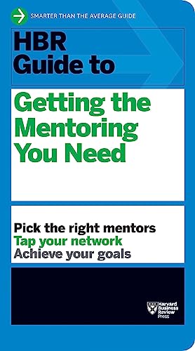 HBR Guide to Getting the Mentoring You Need (HBR Guide Series): Pick the Right Mentors. Tap Your Network. Achieve Your Goals