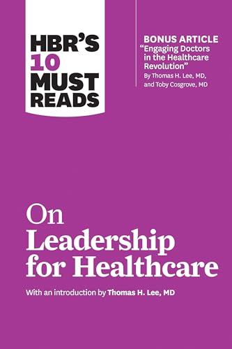 HBR's 10 Must Reads on Leadership for Healthcare (with bonus article by Thomas H. Lee, MD, and Toby Cosgrove, MD): With an Introduction by Thomas H. Lee