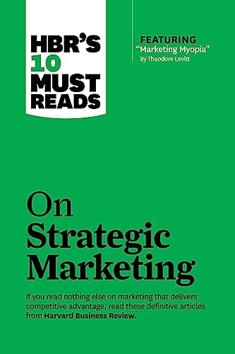 HBR's 10 Must Reads on Strategic Marketing (with featured article "Marketing Myopia," by Theodore Levitt)