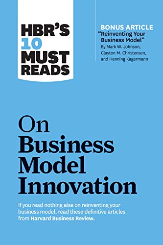 HBR's 10 Must Reads on Business Model Innovation (with featured article "Reinventing Your Business Model" by Mark W. Johnson, Clayton M. Christensen, and Henning Kagermann) von Harvard Business Review Press