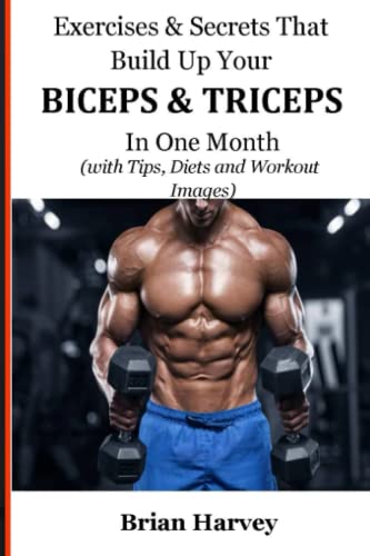 Exercises & Secrets That Build Up Your BICEPS & TRICEPS In One Month: (with Tips, Diets and Workout Images)