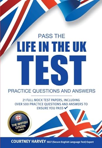 Pass the Life in the UK Test Practice Questions & Answers: 21 Full Mock Test Papers, Including Over 500 Practice Questions and Answers to Ensure You Pass (The British Citizen Series)