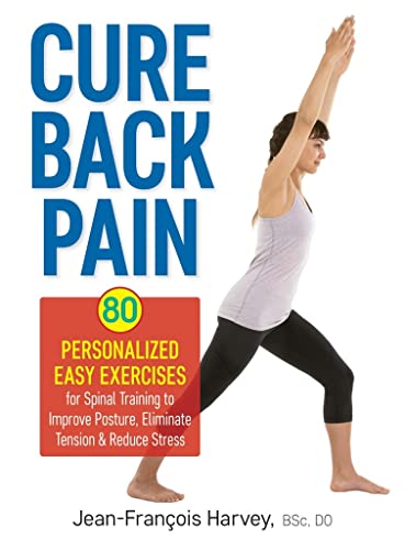 Cure Back Pain: 80 Personalized Easy Exercises for Spinal Training to Improve Posture, Eliminate Tension & Reduce Stress: 80 Personalized Easy ... Posture, Eliminate Tension and Reduce Stress