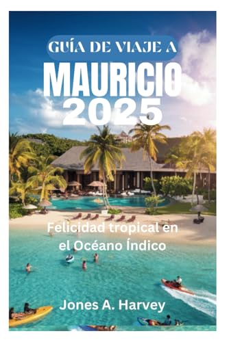 GUÍA DE VIAJE A MAURICIO 2025: Felicidad tropical en el Océano Índico von Independently published