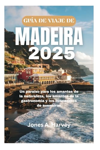 GUÍA DE VIAJE DE MADEIRA 2025: Un paraíso para los amantes de la naturaleza, los amantes de la gastronomía y los buscadores de aventuras von Independently published