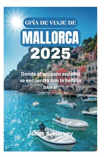 GUÍA DE VIAJE DE MALLORCA 2025: Donde el encanto español se encuentra con la belleza balear von Independently published
