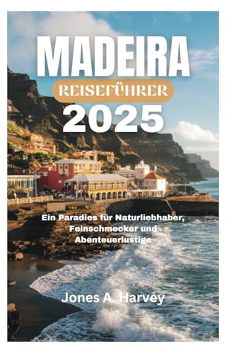 MADEIRA REISEFÜHRER 2025: Ein Paradies für Naturliebhaber, Feinschmecker und Abenteuerlustige von Independently published