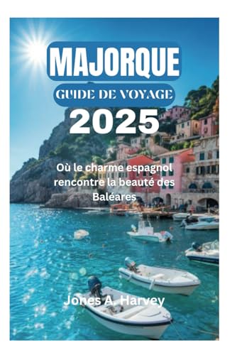 MAJORQUE GUIDE DE VOYAGE 2025: Où le charme espagnol rencontre la beauté des Baléares von Independently published