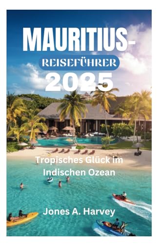 MAURITIUS-REISEFÜHRER 2025: Tropisches Glück im Indischen Ozean von Independently published