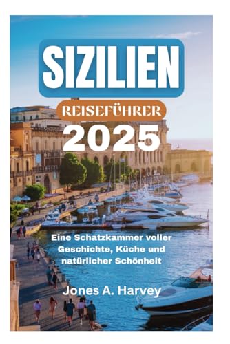 SIZILIEN REISEFÜHRER 2025: Eine Schatzkammer voller Geschichte, Küche und natürlicher Schönheit von Independently published