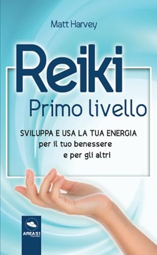 Reiki. Primo Livello: Sviluppa e usa la tua energia per il tuo benessere e per gli altri