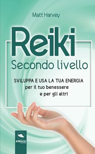 Reiki. Secondo Livello: Sviluppa e usa la tua energia per il tuo benessere e per gli altri
