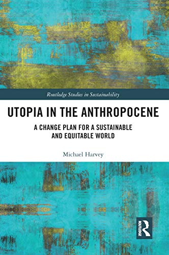 Utopia in the Anthropocene: A Change Plan for a Sustainable and Equitable World (Routledge Studies in Sustainability)