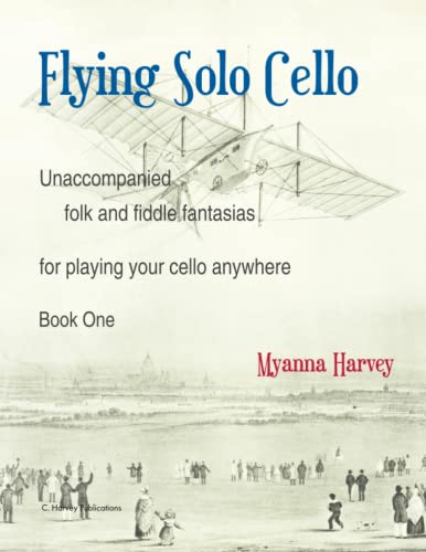 Flying Solo Cello, Unaccompanied Folk and Fiddle Fantasias for Playing Your Cello Anywhere, Book One Flying Solo Cello, Unaccompanied Folk and Fiddle Fantasias for Playing Your Cello Anywhere, Book One