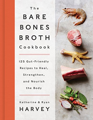 The Bare Bones Broth Cookbook: 125 Gut-Friendly Recipes to Heal, Strengthen, and Nourish the Body