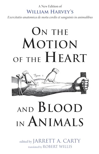 On the Motion of the Heart and Blood in Animals: A New Edition of William Harvey's Exercitatio anatomica de motu cordis et sanguinis in animalibus On the Motion of the Heart and Blood in Animals: A New Edition of William Harvey's Exercitatio anatomica de motu cordis et sanguinis in animalibus