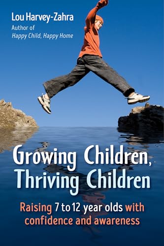 Growing Children, Thriving Children: Raising 7 to 12 Year Olds With Confidence and Awareness