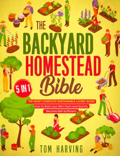 The Backyard Homestead Bible: [5 in 1] The Most Complete Sustainable-Living Guide | How to Start Your Mini-Farm and Quickly Become Self-Sufficient von PublishDrive