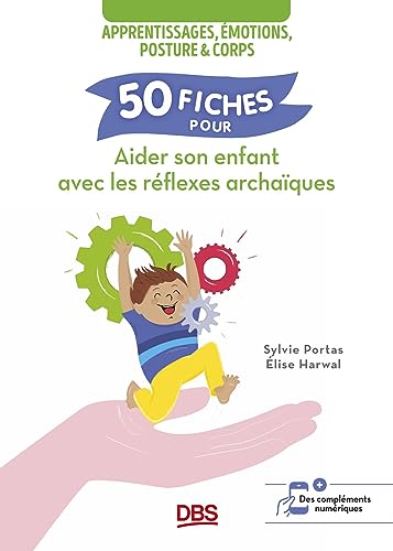 50 fiches pour aider son enfant avec les réflexes archaïques: Apprentissages, émotions, posture et corps