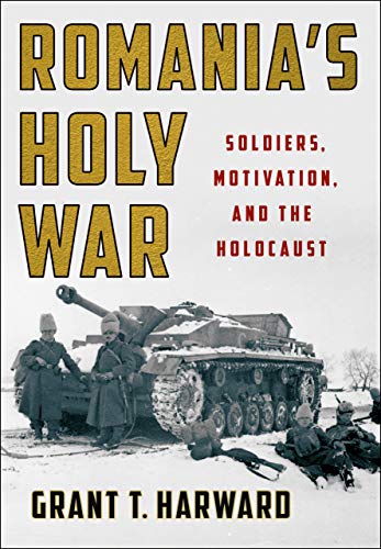 Romania's Holy War: Soldiers, Motivation, and the Holocaust (Battlegrounds; Cornell Studies in Military History)