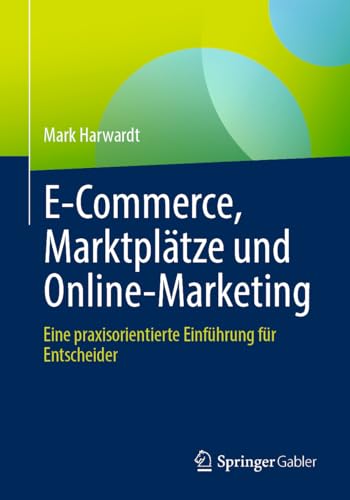 E-Commerce, Marktplätze und Online-Marketing: Eine praxisorientierte Einführung für Entscheider