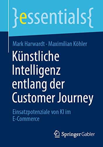 Künstliche Intelligenz entlang der Customer Journey: Einsatzpotenziale von KI im E-Commerce (essentials) von Springer Gabler