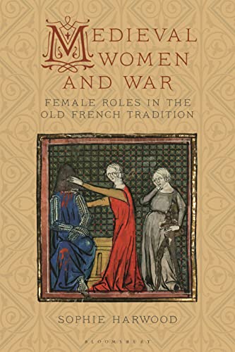 Medieval Women and War: Female Roles in the Old French Tradition (Material Culture and the Medieval World) von Bloomsbury Academic