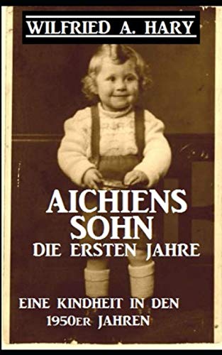 Aichiens Sohn - Die ersten Jahre: Eine Kindheit in den 1950er Jahren Aichiens Sohn - Die ersten Jahre: Eine Kindheit in den 1950er Jahren
