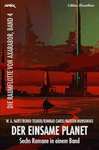 DER EINSAME PLANET - DIE RAUMFLOTTE VON AXARABOR, BAND 4: Sechs Romane in einem Band! DER EINSAME PLANET - DIE RAUMFLOTTE VON AXARABOR, BAND 4: Sechs Romane in einem Band!