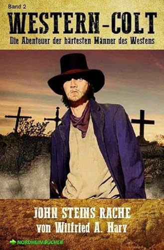 WESTERN-COLT, Band 2: JOHN STEINS RACHE: Die Abenteuer der härtesten Männer des Westens! WESTERN-COLT, Band 2: JOHN STEINS RACHE: Die Abenteuer der härtesten Männer des Westens!