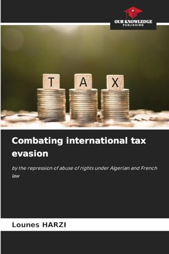 Combating international tax evasion: by the repression of abuse of rights under Algerian and French law von Our Knowledge Publishing