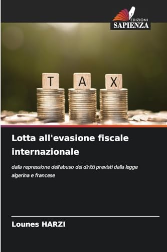 Lotta all'evasione fiscale internazionale: dalla repressione dell'abuso dei diritti previsti dalla legge algerina e francese von Edizioni Sapienza