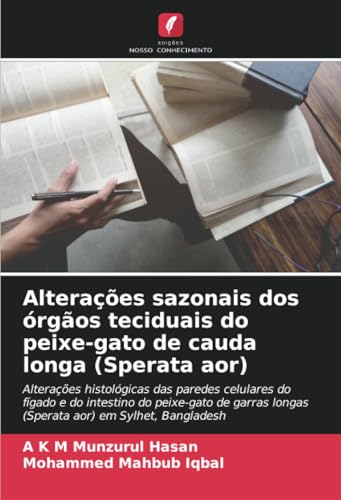 Alterações sazonais dos órgãos teciduais do peixe-gato de cauda longa (Sperata aor): Alterações histológicas das paredes celulares do fígado e do ... longas (Sperata aor) em Sylhet, Bangladesh von Edições Nosso Conhecimento