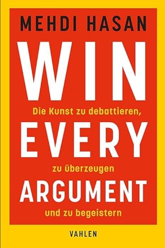 Win Every Argument: Die Kunst zu debattieren, zu überzeugen und zu begeistern von Vahlen