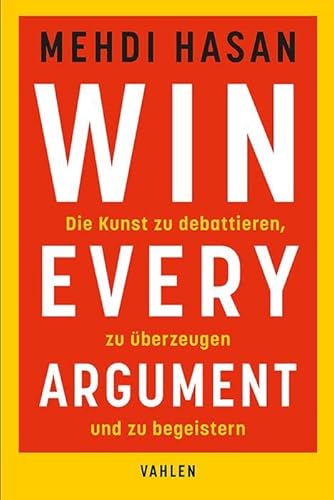 Win Every Argument: Die Kunst zu debattieren, zu überzeugen und zu begeistern von Vahlen Franz GmbH