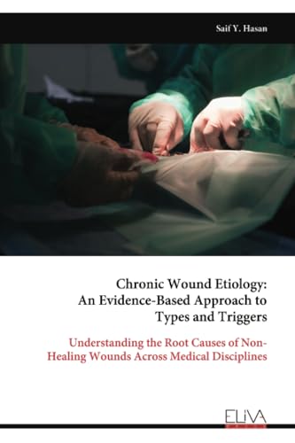 Chronic Wound Etiology: An Evidence-Based Approach to Types and Triggers: Understanding the Root Causes of Non- Healing Wounds Across Medical Disciplines Chronic Wound Etiology: An Evidence-Based Approach to Types and Triggers: Understanding the Root Causes of Non- Healing Wounds Across Medical Disciplines von Eliva Press