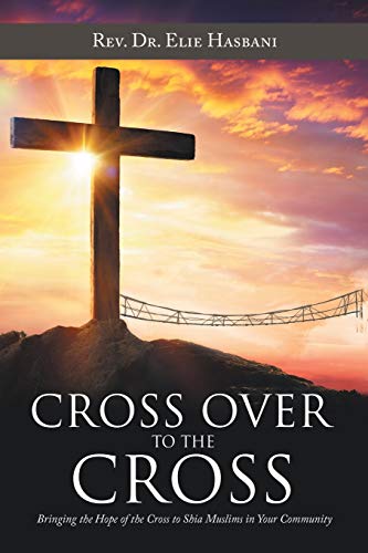 Cross over to the Cross: Bringing the Hope of the Cross to Shia Muslims in Your Community von WestBow Press