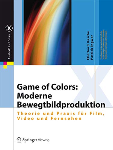 Game of Colors: Moderne Bewegtbildproduktion: Theorie und Praxis für Film, Video und Fernsehen (X.media.press)
