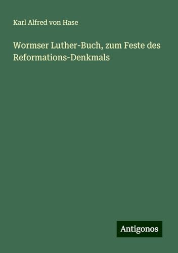 Wormser Luther-Buch, zum Feste des Reformations-Denkmals von Antigonos Verlag
