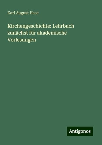 Kirchengeschichte: Lehrbuch zunächst für akademische Vorlesungen von Antigonos Verlag